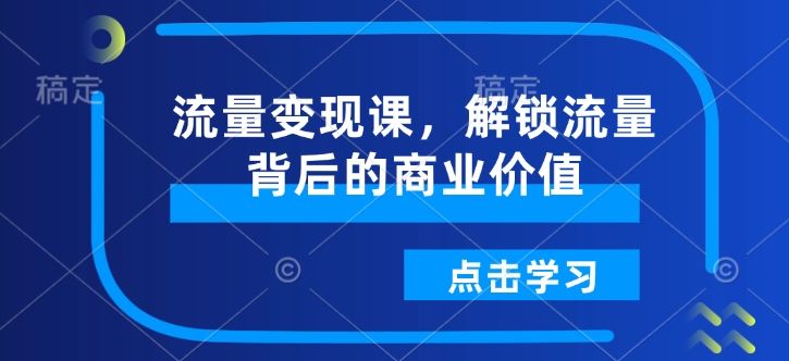 流量变现课，解锁流量背后的商业价值-三月轻创