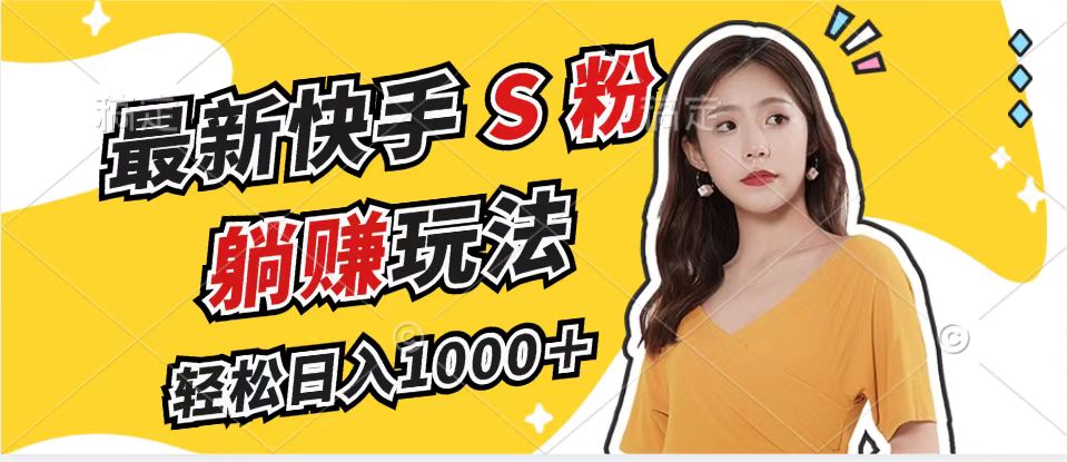 最新快手S粉赛道，简单无脑拉爆流量躺赚玩法，轻松日入1000＋-三月轻创