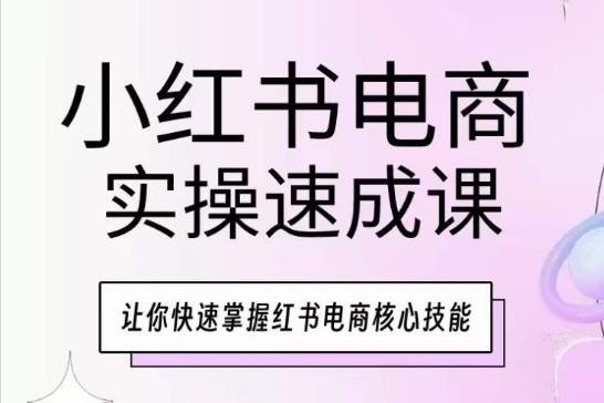 小红书电商实操速成课，让你快速掌握红书电商核心技能-三月轻创