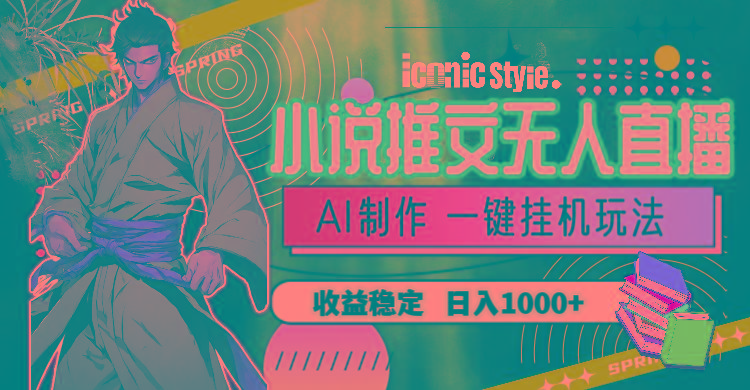 小说推文无人直播一键挂机最新玩法，AI制作，收益稳定，日入1000+-三月轻创