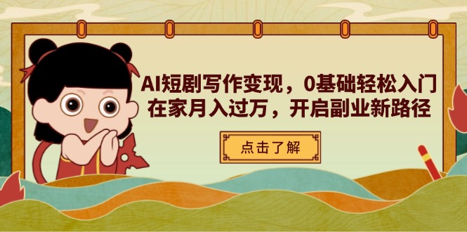 AI短剧写作变现，0基础轻松入门，在家月入过万，开启副业新路径-三月轻创
