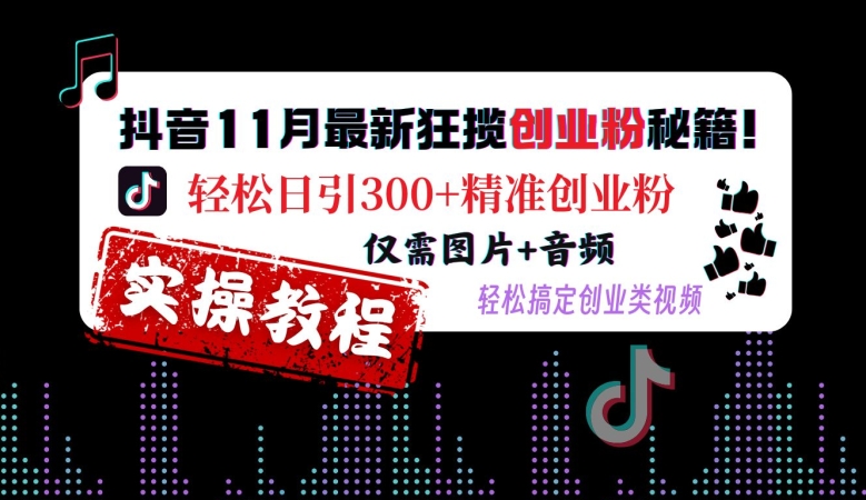 抖音11月最新狂揽创业粉秘籍，轻松日引300+精准创业粉，仅需图片+音频，轻松搞定创业类视频-三月轻创