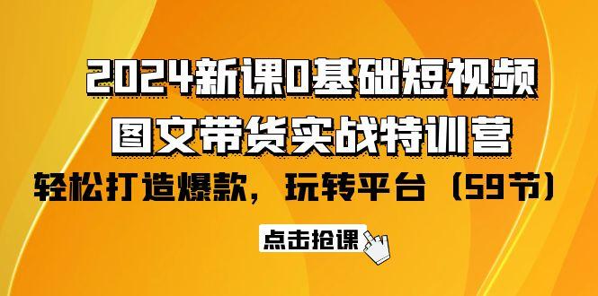 (9911期)2024新课0基础短视频+图文带货实战特训营：玩转平台，轻松打造爆款(59节)-三月轻创