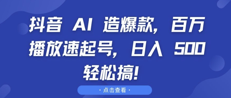 抖音 AI 造爆款，百万播放速起号，日入5张 轻松搞【揭秘】-三月轻创