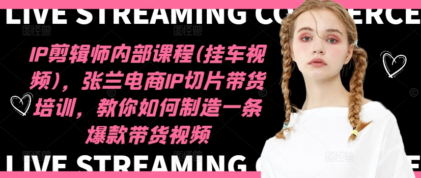 IP剪辑师内部课程(挂车视频)(更新12月)，张兰电商IP切片带货培训，教你如何制造一条爆款带货视频-三月轻创
