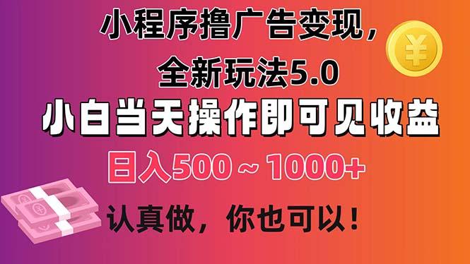 小程序撸广告变现，全新玩法5.0，小白当天操作即可上手，日收益 500~1000+-三月轻创