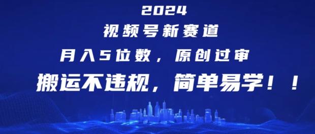 2024视频号新赛道，月入5位数+，原创过审，搬运不违规，简单易学【揭秘】-三月轻创