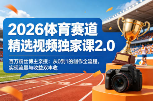 2026体育赛道精选视频独家课2.0，百万粉丝博主亲授：从0到1的制作全流程，实现流量与收益双丰收-三月轻创