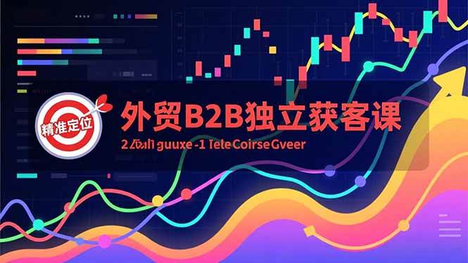 （16856期）外贸B2B独立获客课，Facebook主页搭建、消息互动广告、精准定位，打造高询盘系统-三月轻创