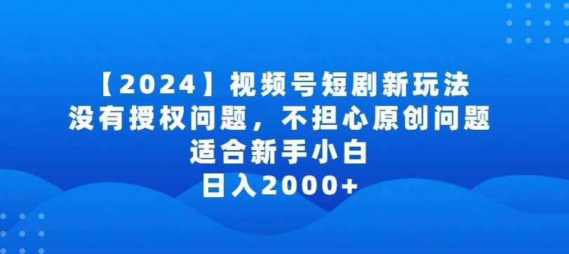 2024视频号短剧玩法，没有授权问题，不担心原创问题，适合新手小白，日入2000+【揭秘】-三月轻创