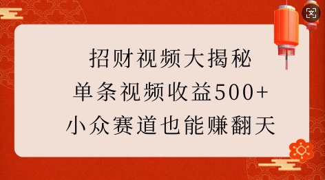 招财视频大揭秘:单条视频收益500+,小众赛道也能挣翻天!-三月轻创