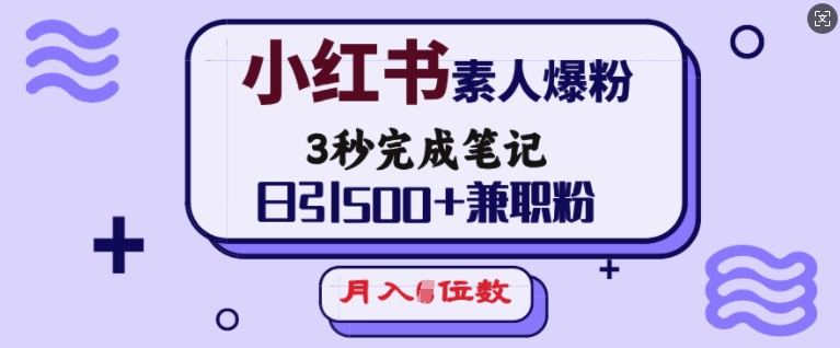 小红书素人爆粉，3秒完成笔记，日引500+兼职粉，月入5位数-三月轻创