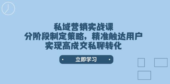 私域营销实战课，分阶段制定策略，精准触达用户，实现高成交私聊转化-三月轻创