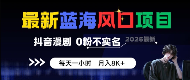最新蓝海风口项目，抖音漫剧，0粉不实名每天一小时，月入8K+【揭秘】-三月轻创