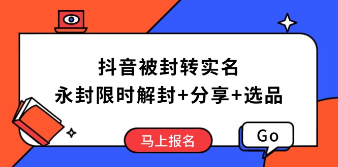 抖音被封转实名攻略，永久封禁也能限时解封，分享解封后高效选品技巧-三月轻创