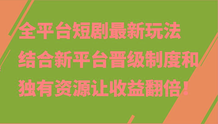 全平台短剧最新玩法，结合新平台晋级制度和独有资源让收益翻倍！-三月轻创