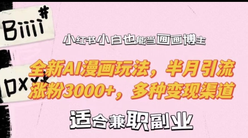 小红书小白也能当画画博主，全新AI漫画玩法，半月引流涨粉3000+，多种变现渠道【揭秘】-三月轻创