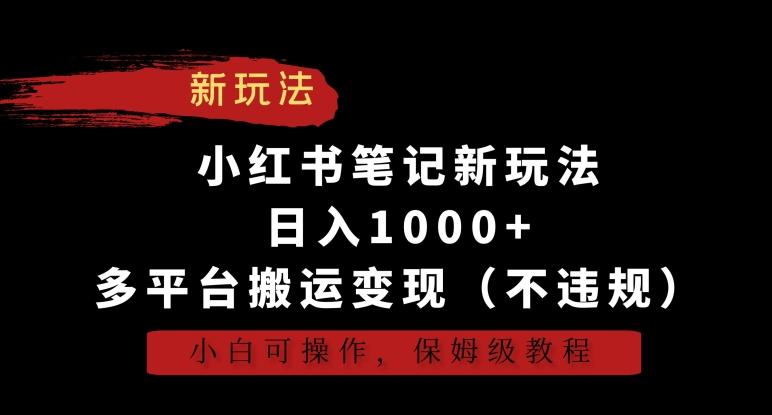 小红书笔记新玩法，日入1000+，多平台搬运变现(不违规)，小白可操作，保姆级教程【揭秘】-三月轻创