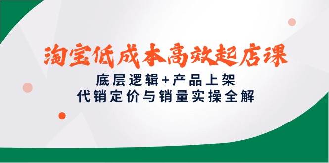 （14842期）淘宝低成本高效起店课，底层逻辑+产品上架，代销定价与销量实操全解-三月轻创