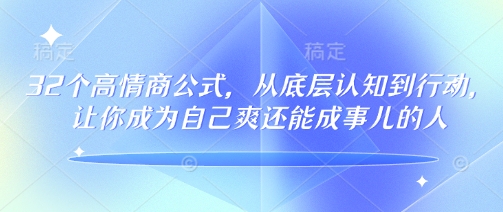 32个高情商公式，​从底层认知到行动，让你成为自己爽还能成事儿的人，133节完整版-三月轻创