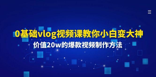 0基础vlog视频课教你小白变大神：价值20w的爆款视频制作方法-三月轻创