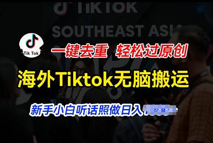 海外Tiktok短视频无脑搬运，一键去重轻松过原创，新手小白听话照做日入几张【揭秘】-三月轻创