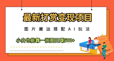 最新打赏变现项目，图片搬运搭配AI玩法，小白也能靠一张图日入5张-三月轻创