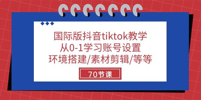 国际版抖音tiktok教学：从0-1学习账号设置/环境搭建/素材剪辑/等等/70节-三月轻创