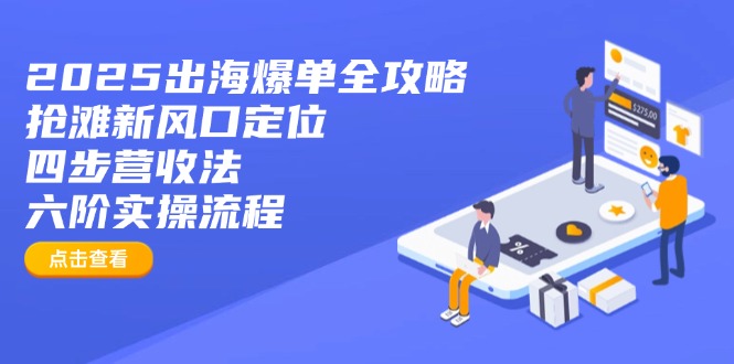 2025出海爆单全攻略：抢滩新风口定位+四步营收法+六阶实操流程-三月轻创