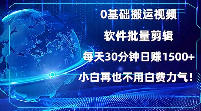 0基础搬运视频，批量剪辑，每天30分钟日赚1500+，小白再也不用白费…-三月轻创