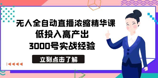 最新无人全自动直播浓缩精华课，低投入高产出，3000号实战经验-三月轻创