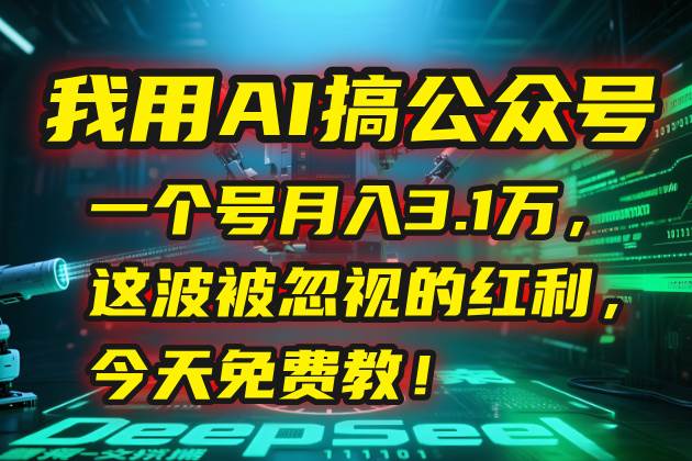 （15297期）我用AI搞公众号，一个号月入3.1万，这波被忽视的红利，今天免费教！-三月轻创