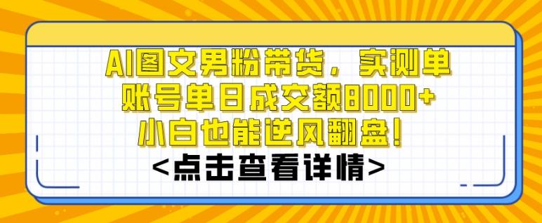 AI图文男粉带货，实测单账号单天成交额8000+，最关键是操作简单，小白看了也能上手【揭秘】-三月轻创