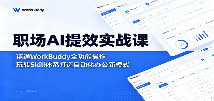 职场AI提效实战课:精通WorkBuddy全功能操作,玩转Skill体系打造自动化办公新模式-三月轻创