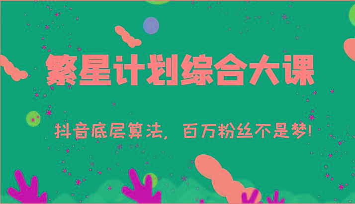 2024繁星计划综合大课：抖音底层算法，百万粉丝不是梦!(77节)-三月轻创