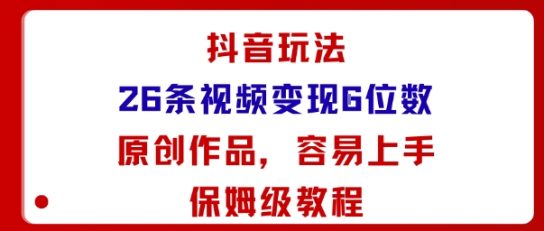 抖音玩法26条视频变现5位数,原创作品,小白可容易上手保姆级教程-三月轻创