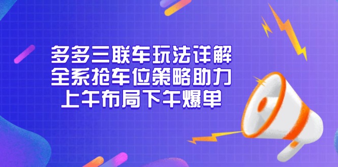 多多三联车玩法详解，全系抢车位策略助力，上午布局下午爆单-三月轻创