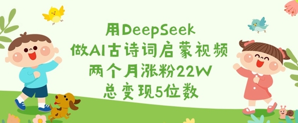 用DeepSeek做AI古诗词启蒙视频，两个月涨粉22W，总变现5位数-三月轻创