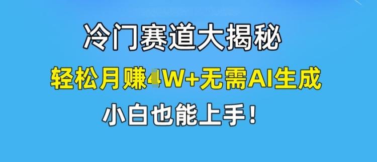 冷门赛道大揭秘，轻松月赚1W+无需AI生成，小白也能上手【揭秘】-三月轻创