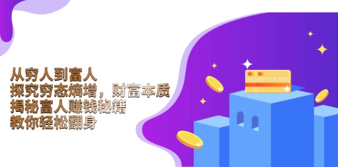 从穷人到富人：探究穷态熵增，财富本质，揭秘富人赚钱秘籍，教你轻松翻身-三月轻创