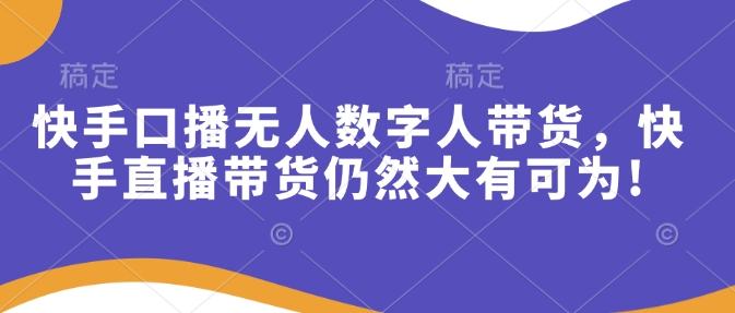 快手口播无人数字人带货，快手直播带货仍然大有可为!-三月轻创