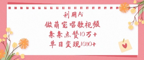 利用Ai做萌宠唱歌视频，条条点赞10W+，单日变现1k-三月轻创