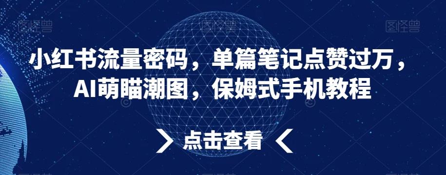 小红书流量密码，单篇笔记点赞过万，AI萌瞄潮图，保姆式手机教程【揭秘】-三月轻创