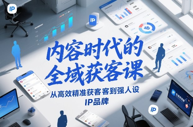 内容时代的全域获客课，从高效精准获客到强人设IP品牌-三月轻创