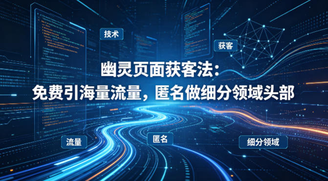 用懂技术！幽灵页面获客法：免费引海量流量，匿名做细分领域头部-三月轻创