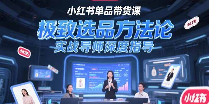 （15324期）小红书单品带货课，极致选品方法论，实战导师深度指导-三月轻创