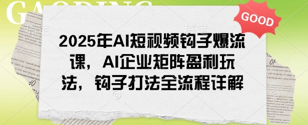 2025年AI短视频钩子爆流课，AI企业矩阵盈利玩法，钩子打法全流程详解-三月轻创