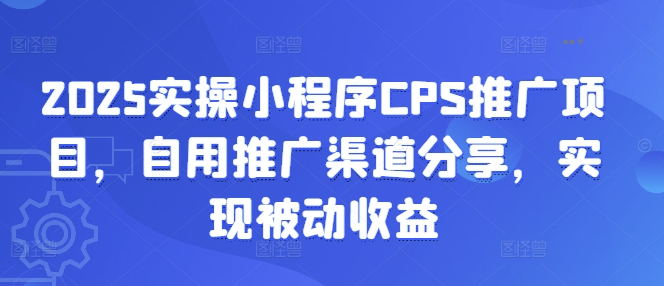 2025实操小程序CPS推广项目，自用推广渠道分享，实现被动收益-三月轻创