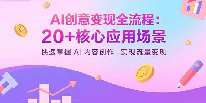 （15915期）AI创意变现全流程：20+核心应用场景，快速掌握AI内容创作，实现流量变现-三月轻创