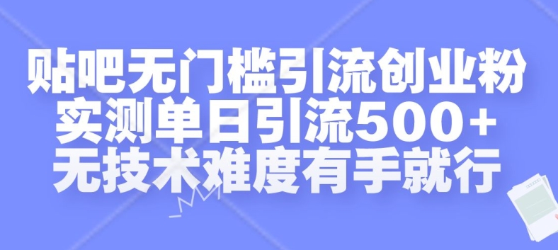 贴吧无门槛引流创业粉，实测单日引流500+，无技术难度有手就行【揭秘】-三月轻创